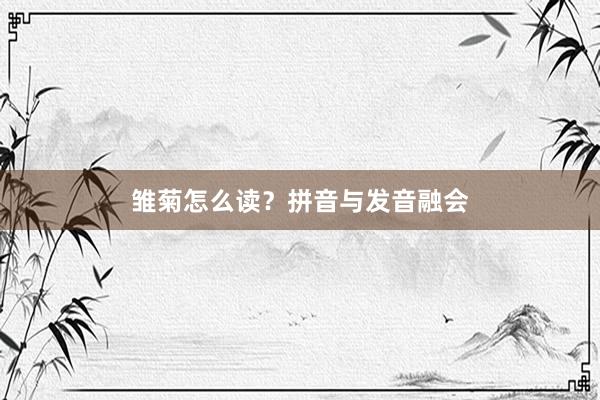 雏菊怎么读？拼音与发音融会