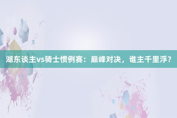 湖东谈主vs骑士惯例赛：巅峰对决，谁主千里浮？