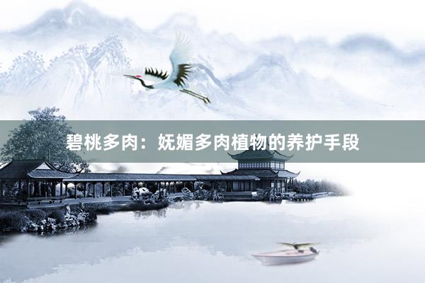 碧桃多肉：妩媚多肉植物的养护手段