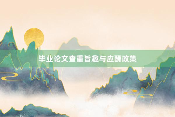 毕业论文查重旨趣与应酬政策